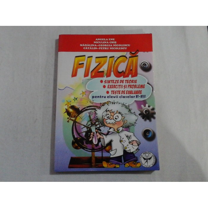 FIZICA  -  SINTEZE DE TEORIE, EXERCITII SI PROBLEME, TESTE DE EVALUARE PENTRU ELEVII CLASELOR VI-VIII  -  ANGELA ENE, NICULINA CHIS